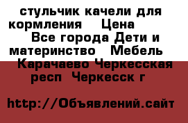 стульчик качели для кормления  › Цена ­ 8 000 - Все города Дети и материнство » Мебель   . Карачаево-Черкесская респ.,Черкесск г.